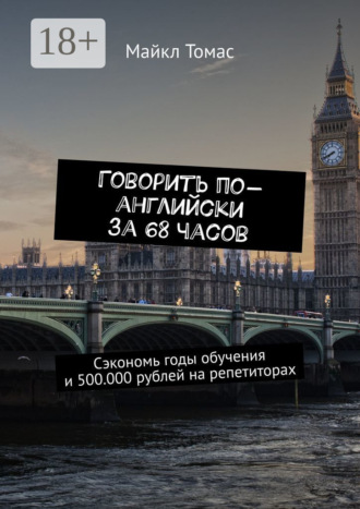 Майкл Томас. Говорить по-английски за 68 часов. Сэкономь годы обучения и 500.000 рублей на репетиторах