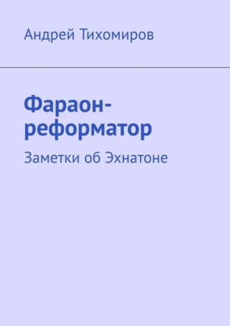 . Фараон-реформатор. Заметки об Эхнатоне