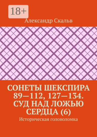 Александр Скальв. Сонеты Шекспира 89—112, 127—134. Суд над ложью сердца (6). Историческая головоломка
