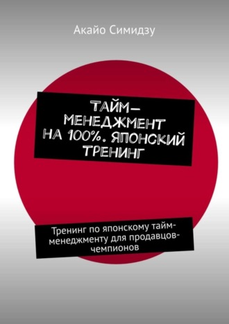 . Тайм-менеджмент на 100%. Японский тренинг. Тренинг по японскому тайм-менеджменту для продавцов-чемпионов