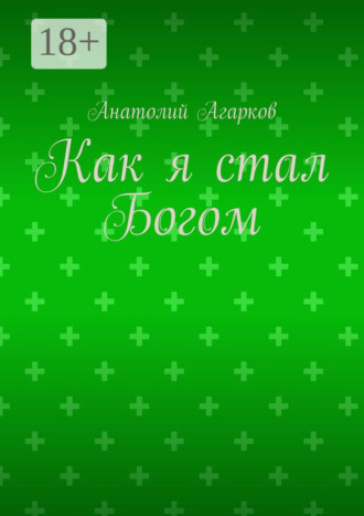 Анатолий Агарков. Как я стал Богом