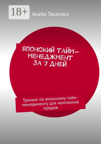 Акайо Такахаси. Японский тайм-менеджмент за 7 дней. Тренинг по японскому тайм-менеджменту для чемпионов продаж