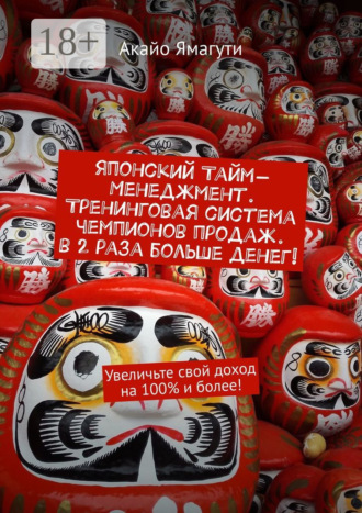 . Японский тайм-менеджмент. Тренинговая система чемпионов продаж. В 2 раза больше денег! Увеличьте свой доход на 100% и более!