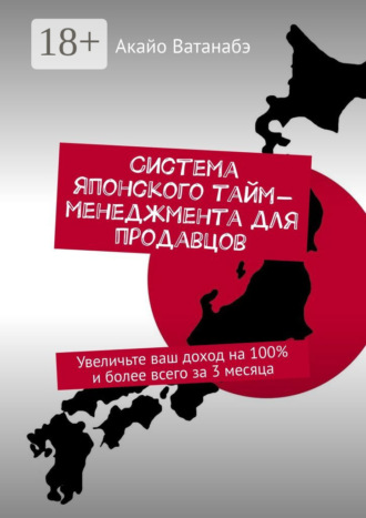 Акайо Ватанабэ. Система японского тайм-менеджмента для продавцов. Увеличьте ваш доход на 100% и более всего за 3 месяца