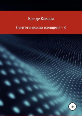 Кае де Клиари. Синтетическая женщина – 3