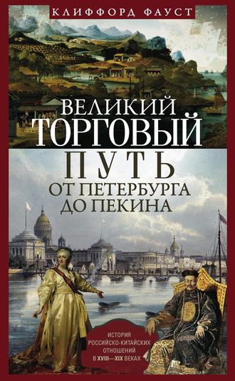 . Великий торговый путь от Петербурга до Пекина. История российско-китайских отношений в XVIII— XIX веках
