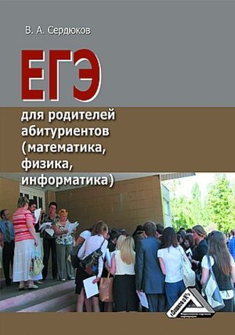 В. А. Сердюков. ЕГЭ для родителей абитуриентов (математика, физика, информатика)