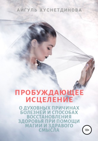. Пробуждающее исцеление. О духовных причинах болезней и способах восстановления здоровья при помощи магии и здравого смысла