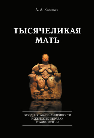. Тысячеликая мать. Этюды о матрилинейности и женских образах в мифологии