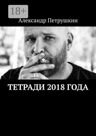 Александр Петрушкин. Тетради 2018 года