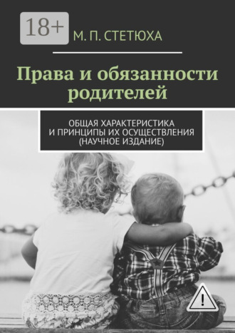 М. П. Стетюха. Права и обязанности родителей. Общая характеристика и принципы их осуществления (научное издание)