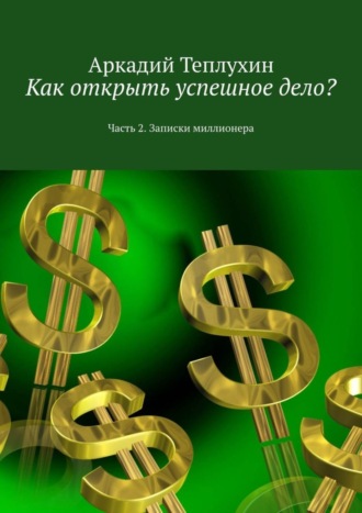 . Как открыть успешное дело? Часть 2. Записки миллионера
