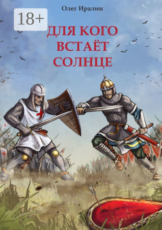 Олег Иралин. Для кого встаёт солнце. Доблестным предкам посвящается