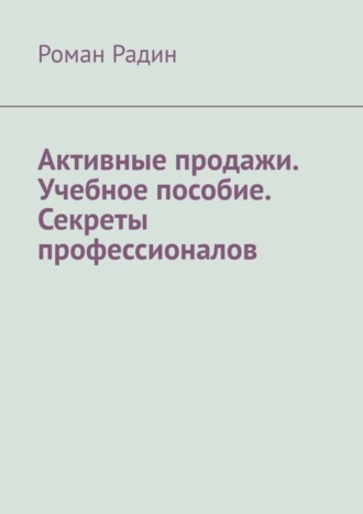 . Активные продажи. Учебное пособие. Секреты профессионалов