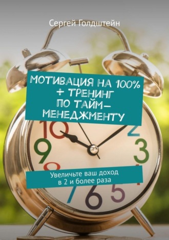 Сергей Голдштейн. Мотивация на 100% + тренинг по тайм-менеджменту. Увеличьте ваш доход в 2 и более раза