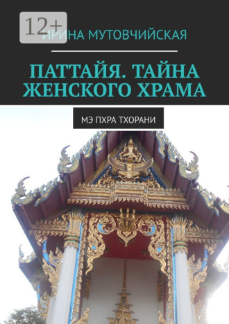 Ирина Мутовчийская. Паттайя. Тайна женского храма. Мэ Пхра Тхорани