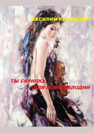 . Ты скрипка для моих мелодий