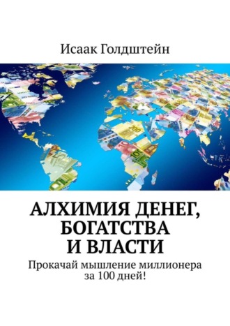 Исаак Голдштейн. Алхимия денег, богатства и власти. Прокачай мышление миллионера за 100 дней!