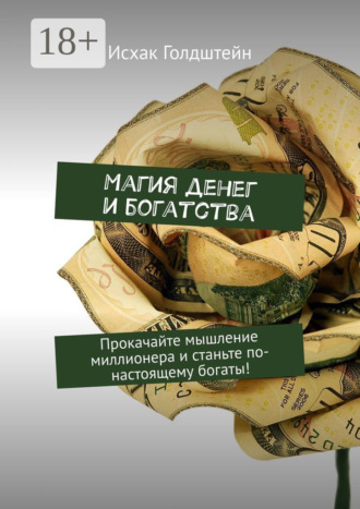 Исхак Голдштейн. Магия денег и богатства. Прокачайте мышление миллионера и станьте по-настоящему богаты!