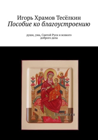 Игорь Храмов-Тесёлкин. Пособие ко благоустроению. Души, ума, Святой Руси и всякого доброго дела