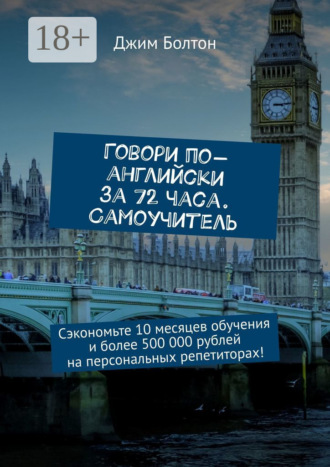 Джим Болтон. Говори по-английски за 72 часа. Самоучитель. Сэкономьте 10 месяцев обучения и более 500 000 рублей на персональных репетиторах!