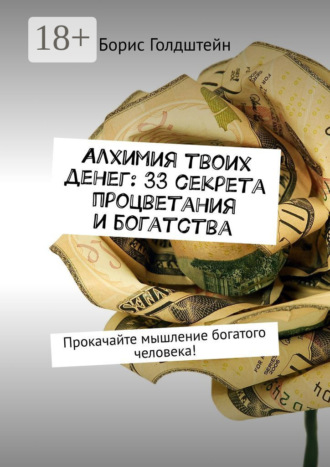 Борис Голдштейн. Алхимия твоих денег: 33 секрета процветания и богатства. Прокачайте мышление богатого человека!