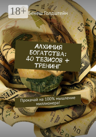 . Алхимия богатства: 40 тезисов + тренинг. Прокачай на 100% мышление миллионера!