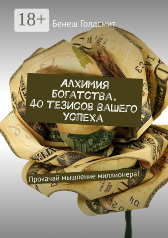 . Алхимия богатства. 40 тезисов вашего успеха. Прокачай мышление миллионера!