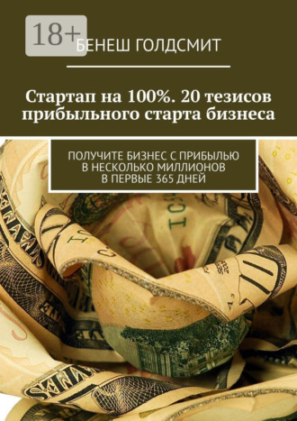 Бенеш Голдсмит. Стартап на 100%. 20 тезисов прибыльного старта бизнеса. Получите бизнес с прибылью в несколько миллионов в первые 365 дней