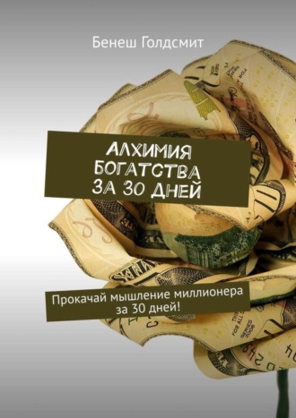 Бенеш Голдсмит. Алхимия богатства за 30 дней. Прокачай мышление миллионера за 30 дней!