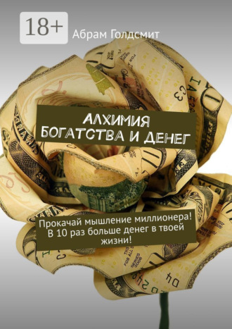 . Алхимия богатства и денег. Прокачай мышление миллионера! В 10 раз больше денег в твоей жизни!
