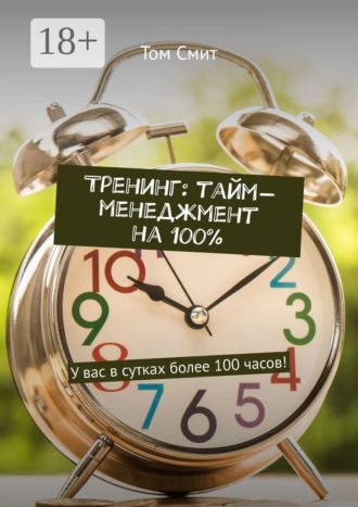 Том Смит. Тренинг: тайм-менеджмент на 100%. У вас в сутках более 100 часов!