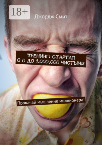 Джордж Смит. Тренинг: Стартап с 0 до 1.000.000 чистыми. Прокачай мышление миллионера!