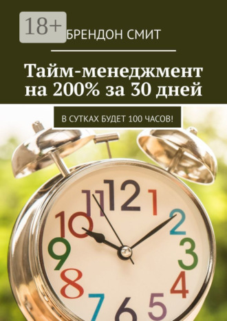 Брендон Смит. Тайм-менеджмент на 200% за 30 дней. В сутках будет 100 часов!