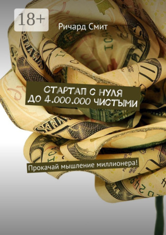 Ричард Смит. Стартап с нуля до 4.000.000 чистыми. Прокачай мышление миллионера!
