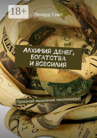 Ричард Смит. Алхимия денег, богатства и всесилия. Прокачай мышление миллионера!