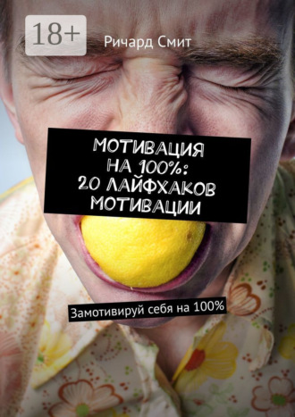 Ричард Смит. Мотивация на 100%: 20 лайфхаков мотивации. Замотивируй себя на 100%