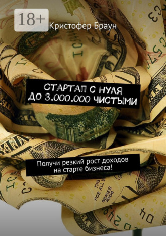 Кристофер Браун. Стартап с нуля до 3.000.000 чистыми. Получи резкий рост доходов на старте бизнеса!