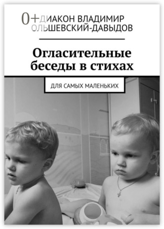 Диакон Владимир Ольшевский-Давыдов. Огласительные беседы в стихах. Для самых маленьких