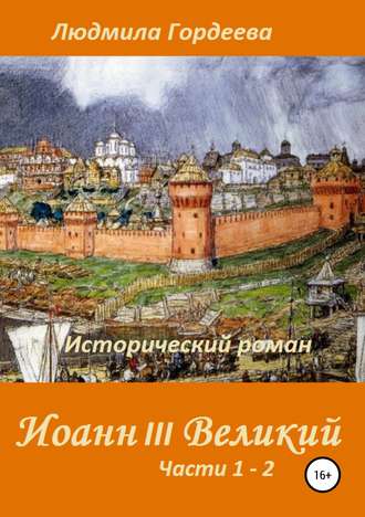 . Иоанн III Великий. Исторический роман. Книга 1, часть 1—2