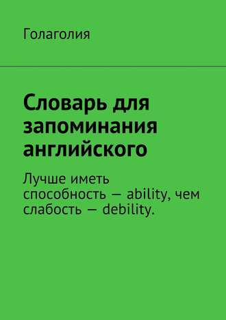 Голаголия. Словарь для запоминания английского. Лучше иметь способность – ability, чем слабость – debility.