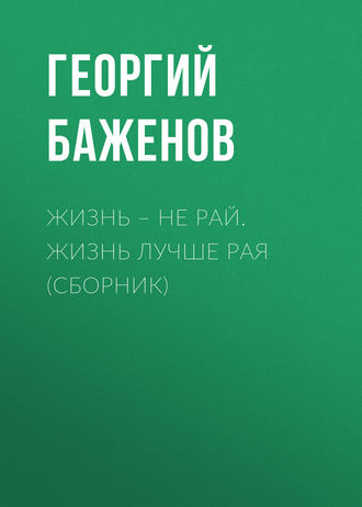 Георгий Баженов. Жизнь – не рай. Жизнь лучше рая (сборник)