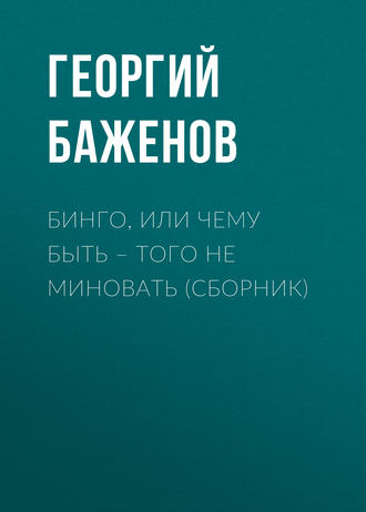 Георгий Баженов. Бинго, или Чему быть – того не миновать (сборник)