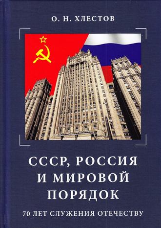 . СССР, Россия и мировой порядок. 70 лет служения Отечеству
