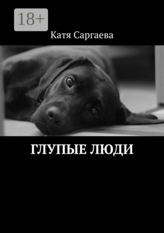 Катя Саргаева. Глупые люди