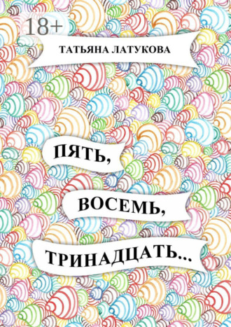 Татьяна Латукова. Пять, восемь, тринадцать…