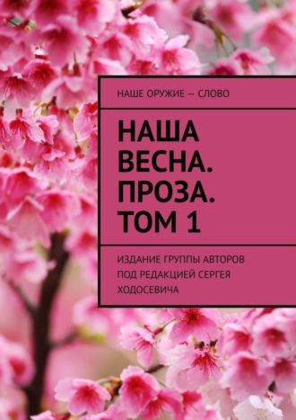. Наша весна. Проза. Том 1. Издание группы авторов под редакцией Сергея Ходосевича