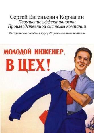 Сергей Корчагин. Повышение эффективности Производственной системы компании. Методическое пособие к курсу «Управление изменениями»