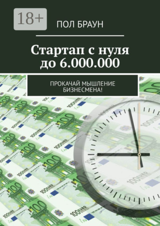 Пол Браун. Стартап с нуля до 6.000.000. Прокачай мышление бизнесмена!