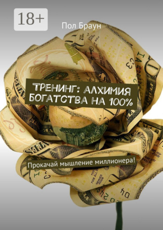 Пол Браун. Тренинг: алхимия богатства на 100%. Прокачай мышление миллионера!